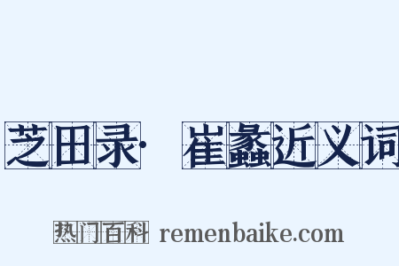 芝田录·崔蠡近义词是什么意思的图片